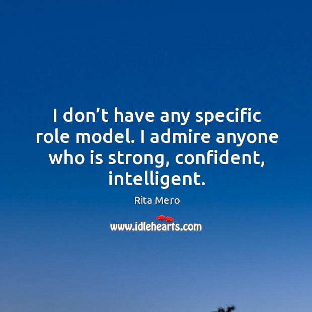 I don’t have any specific role model. I admire anyone who is strong, confident, intelligent. Rita Mero Picture Quote