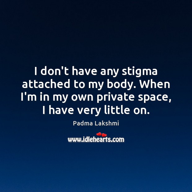 I don’t have any stigma attached to my body. When I’m in Padma Lakshmi Picture Quote