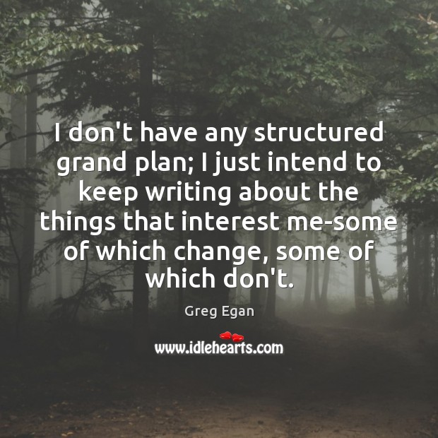 I don’t have any structured grand plan; I just intend to keep Greg Egan Picture Quote