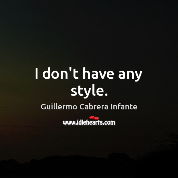 I don’t have any style. Guillermo Cabrera Infante Picture Quote