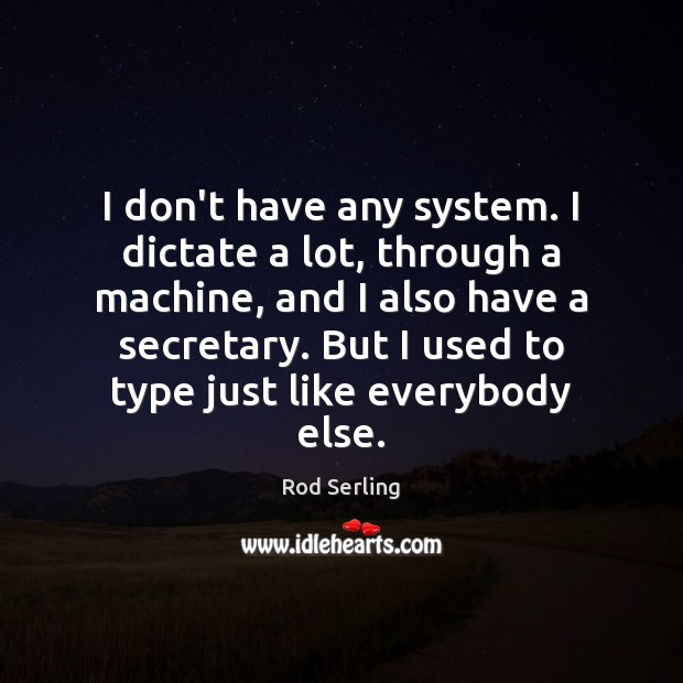 I don’t have any system. I dictate a lot, through a machine, Rod Serling Picture Quote