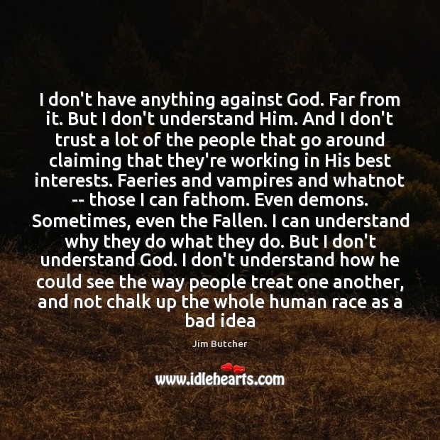 I don’t have anything against God. Far from it. But I don’t Jim Butcher Picture Quote
