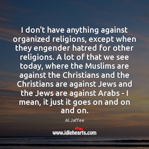 I don’t have anything against organized religions, except when they engender hatred Image