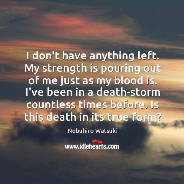 I don’t have anything left. My strength is pouring out of me Nobuhiro Watsuki Picture Quote
