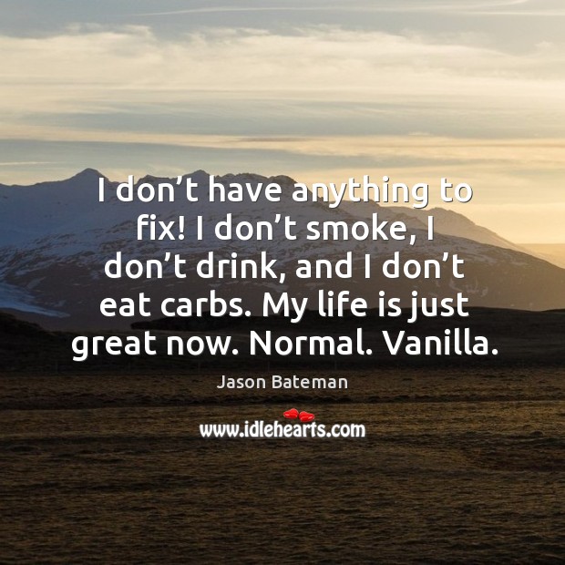 I don’t have anything to fix! I don’t smoke, I don’t drink, and I don’t eat carbs. Jason Bateman Picture Quote
