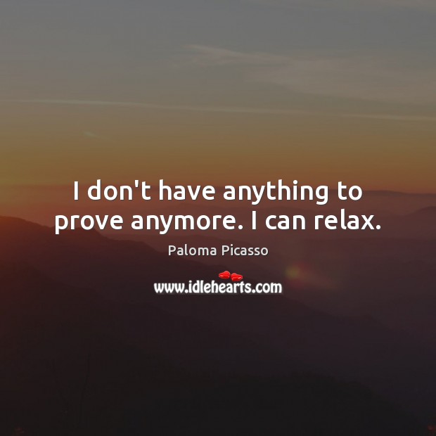 I don’t have anything to prove anymore. I can relax. Paloma Picasso Picture Quote