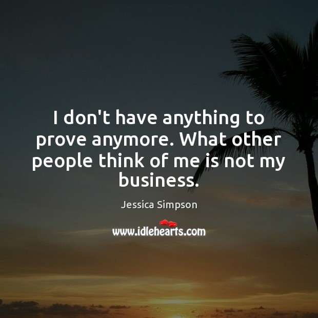 I don’t have anything to prove anymore. What other people think of me is not my business. Jessica Simpson Picture Quote