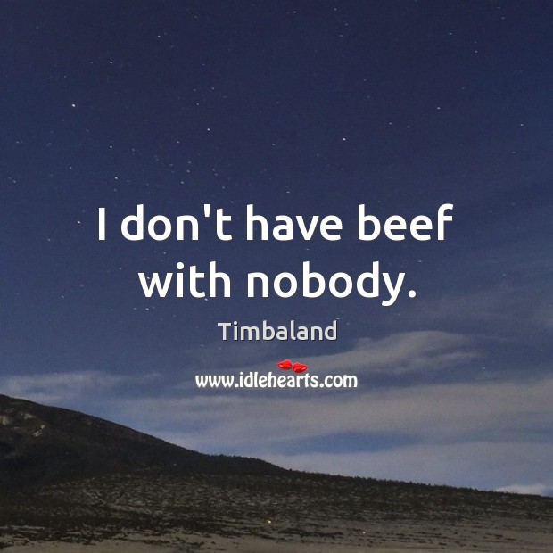 I don’t have beef with nobody. Timbaland Picture Quote
