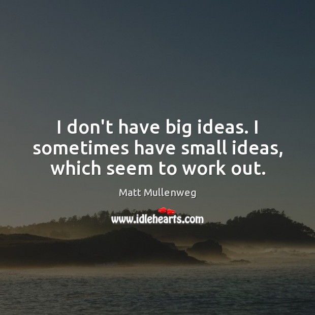 I don’t have big ideas. I sometimes have small ideas, which seem to work out. Matt Mullenweg Picture Quote
