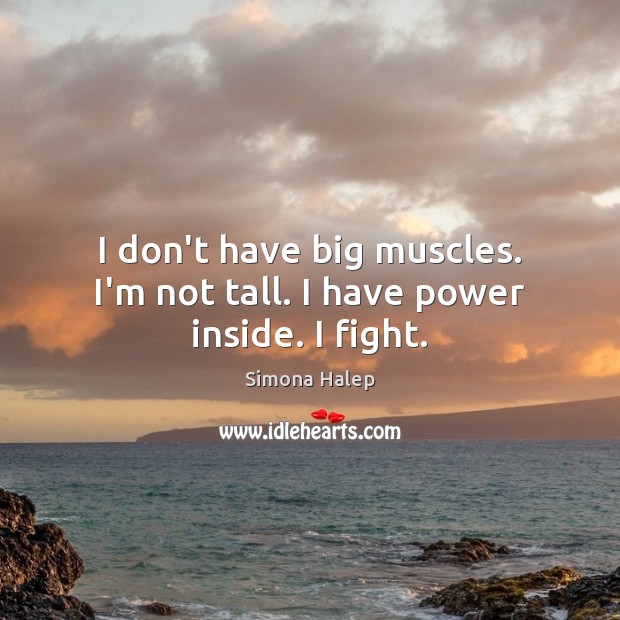I don’t have big muscles. I’m not tall. I have power inside. I fight. Image