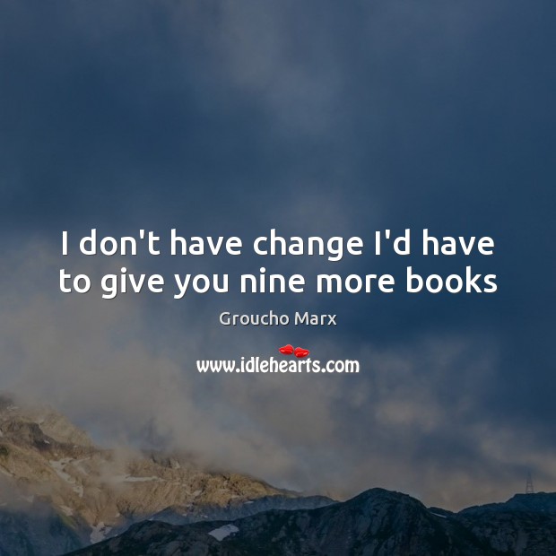 I don’t have change I’d have to give you nine more books Groucho Marx Picture Quote