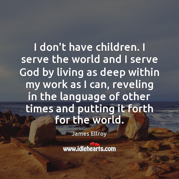 I don’t have children. I serve the world and I serve God James Ellroy Picture Quote