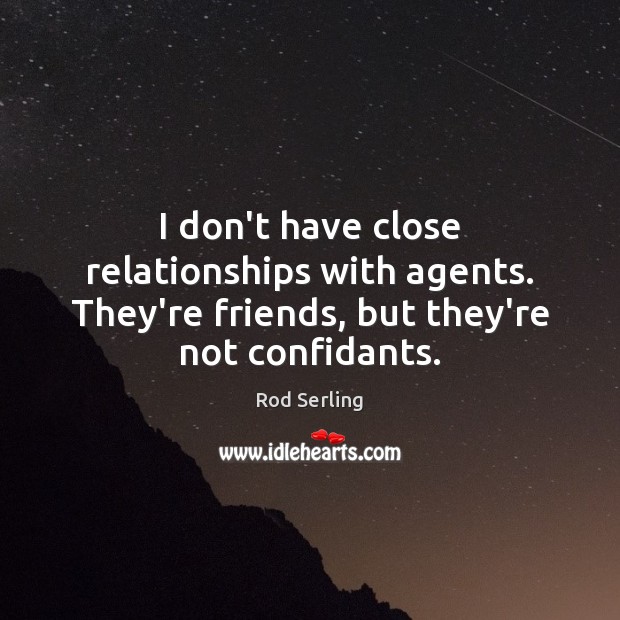 I don’t have close relationships with agents. They’re friends, but they’re not confidants. Rod Serling Picture Quote