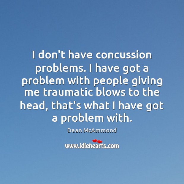I don’t have concussion problems. I have got a problem with people Dean McAmmond Picture Quote