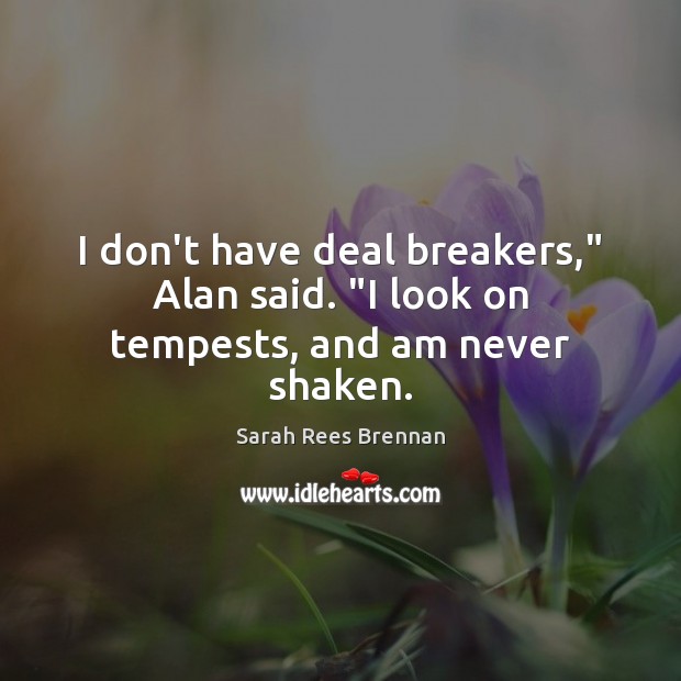 I don’t have deal breakers,” Alan said. “I look on tempests, and am never shaken. Sarah Rees Brennan Picture Quote