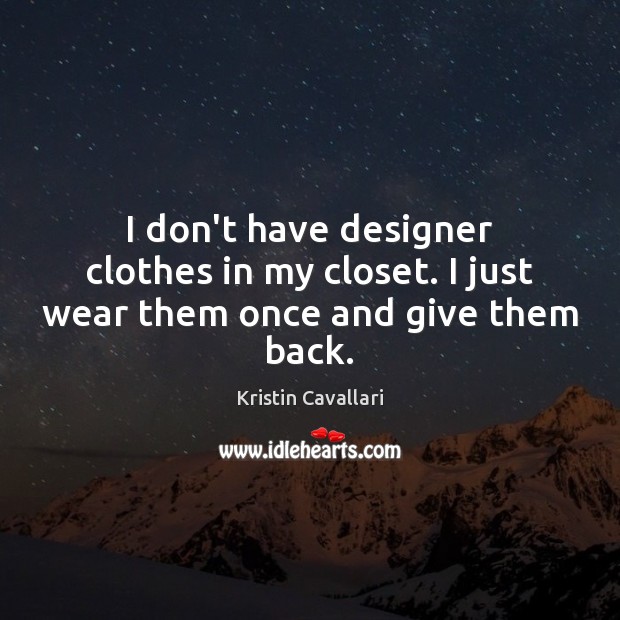 I don’t have designer clothes in my closet. I just wear them once and give them back. Kristin Cavallari Picture Quote