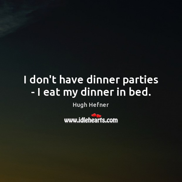 I don’t have dinner parties – I eat my dinner in bed. Hugh Hefner Picture Quote