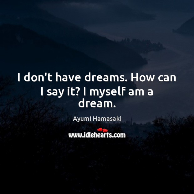 I don’t have dreams. How can I say it? I myself am a dream. Ayumi Hamasaki Picture Quote