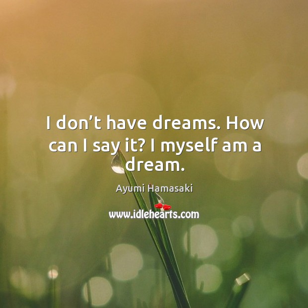I don’t have dreams. How can I say it? I myself am a dream. Ayumi Hamasaki Picture Quote