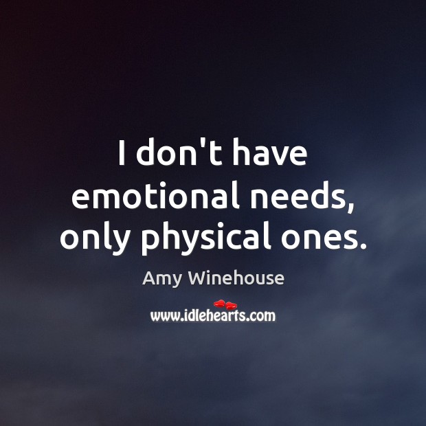 I don’t have emotional needs, only physical ones. Amy Winehouse Picture Quote