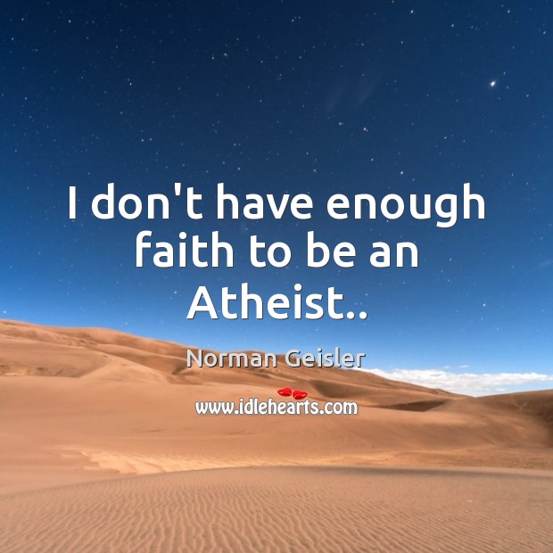 I don’t have enough faith to be an Atheist.. Image