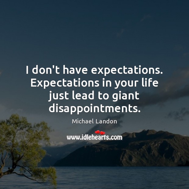 I don’t have expectations. Expectations in your life just lead to giant disappointments. Michael Landon Picture Quote