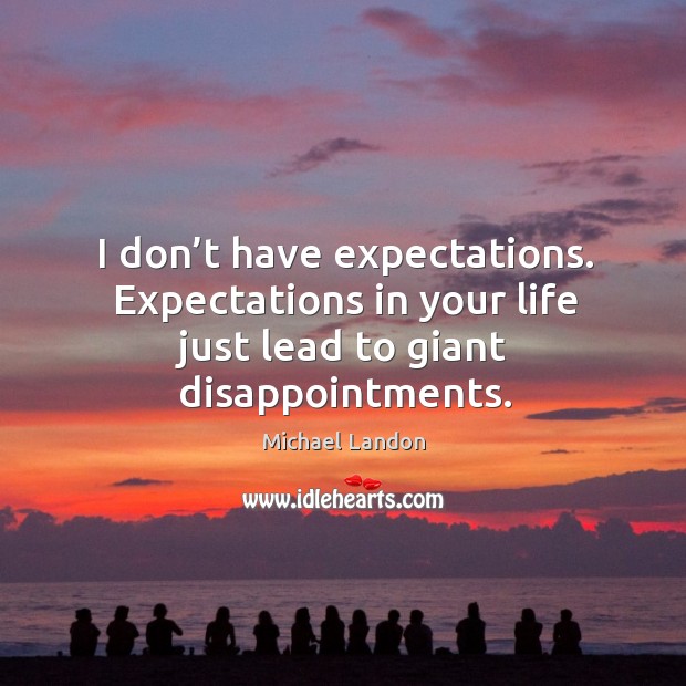 I don’t have expectations. Expectations in your life just lead to giant disappointments. Michael Landon Picture Quote