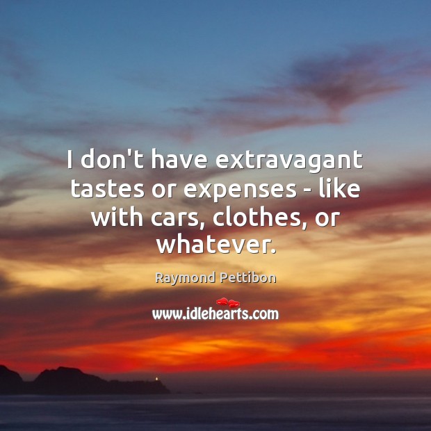 I don’t have extravagant tastes or expenses – like with cars, clothes, or whatever. Raymond Pettibon Picture Quote