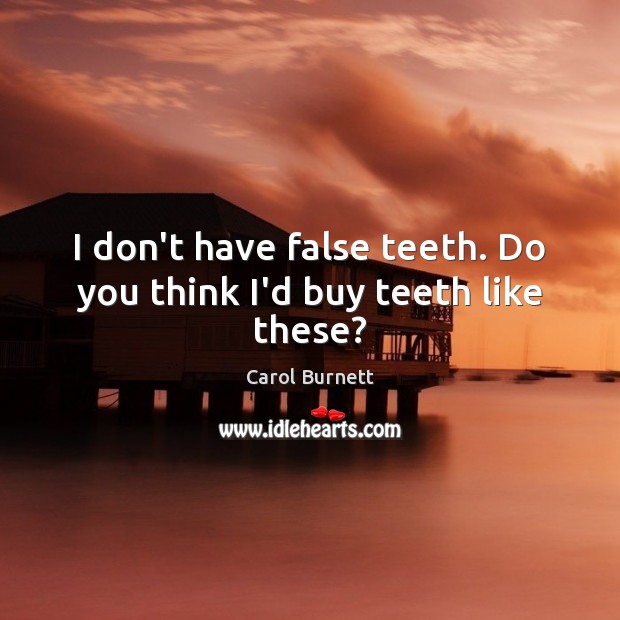 I don’t have false teeth. Do you think I’d buy teeth like these? Image