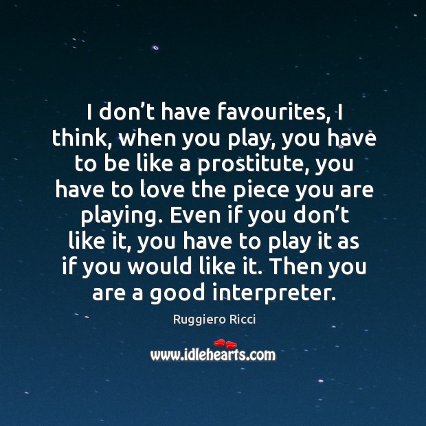 I don’t have favourites, I think, when you play, you have to be like a prostitute Ruggiero Ricci Picture Quote