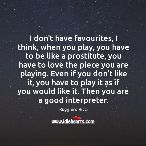 I don’t have favourites, I think, when you play, you have to Ruggiero Ricci Picture Quote