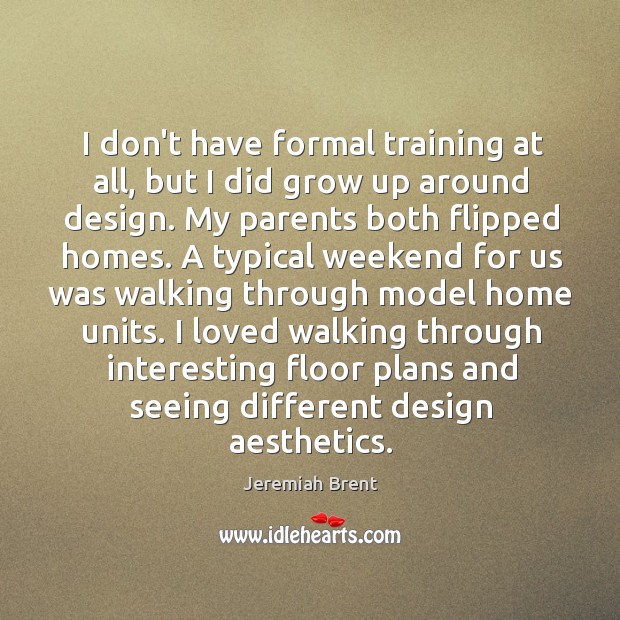 I don’t have formal training at all, but I did grow up Jeremiah Brent Picture Quote