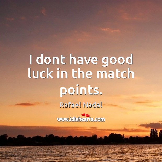 I dont have good luck in the match points. Rafael Nadal Picture Quote