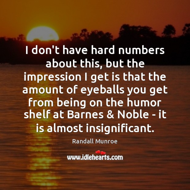 I don’t have hard numbers about this, but the impression I get Randall Munroe Picture Quote