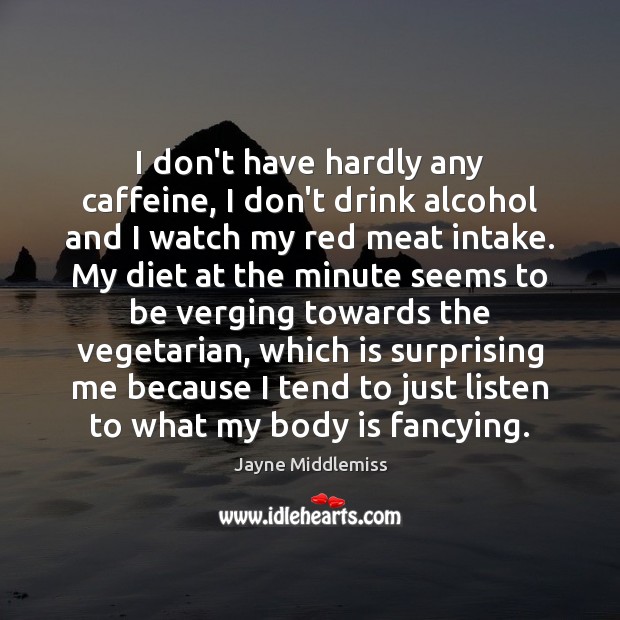 I don’t have hardly any caffeine, I don’t drink alcohol and I Jayne Middlemiss Picture Quote