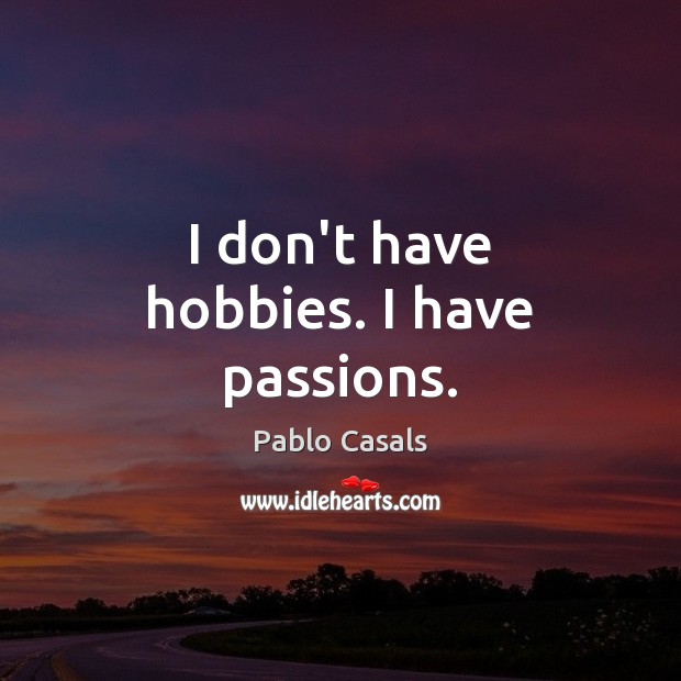 I don’t have hobbies. I have passions. Pablo Casals Picture Quote