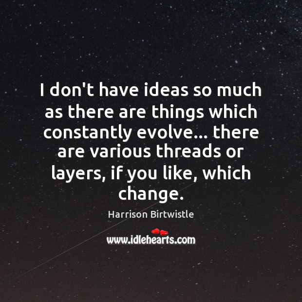 I don’t have ideas so much as there are things which constantly Harrison Birtwistle Picture Quote