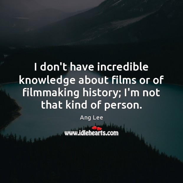 I don’t have incredible knowledge about films or of filmmaking history; I’m Ang Lee Picture Quote