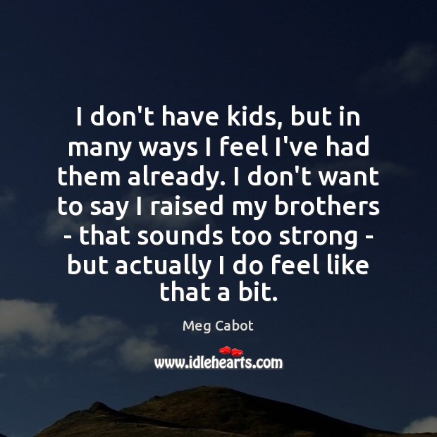 I don’t have kids, but in many ways I feel I’ve had Meg Cabot Picture Quote