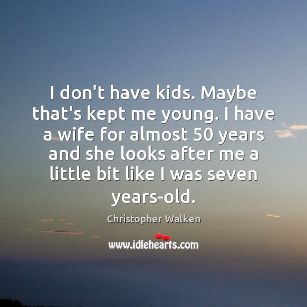 I don’t have kids. Maybe that’s kept me young. I have a Christopher Walken Picture Quote