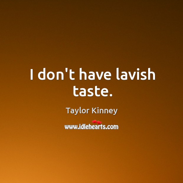 I don’t have lavish taste. Taylor Kinney Picture Quote