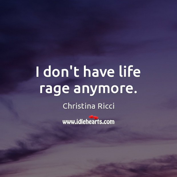 I don’t have life rage anymore. Christina Ricci Picture Quote