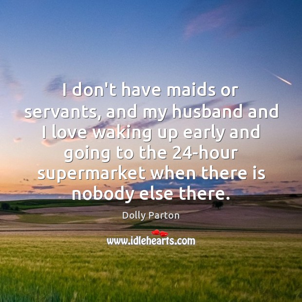 I don’t have maids or servants, and my husband and I love Dolly Parton Picture Quote