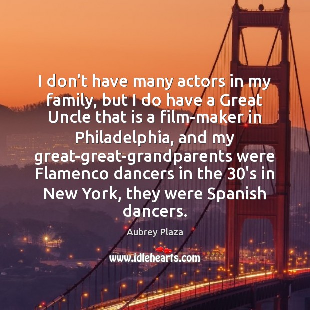 I don’t have many actors in my family, but I do have Aubrey Plaza Picture Quote