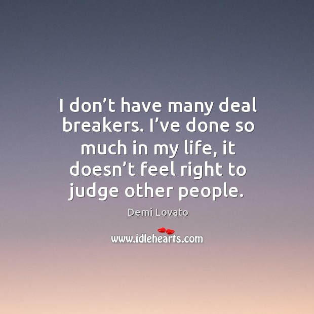 I don’t have many deal breakers. I’ve done so much in my life, it doesn’t feel right to judge other people. Demi Lovato Picture Quote