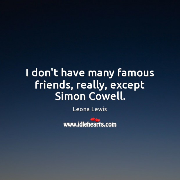 I don’t have many famous friends, really, except Simon Cowell. Image