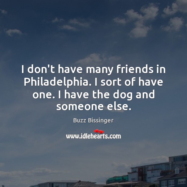 I don’t have many friends in Philadelphia. I sort of have one. Buzz Bissinger Picture Quote