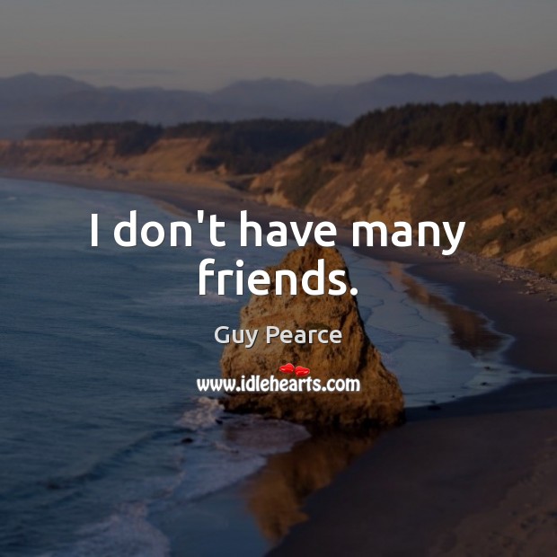 I don’t have many friends. Guy Pearce Picture Quote