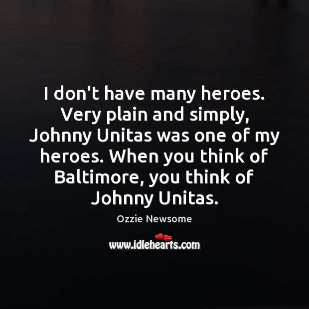I don’t have many heroes. Very plain and simply, Johnny Unitas was Ozzie Newsome Picture Quote