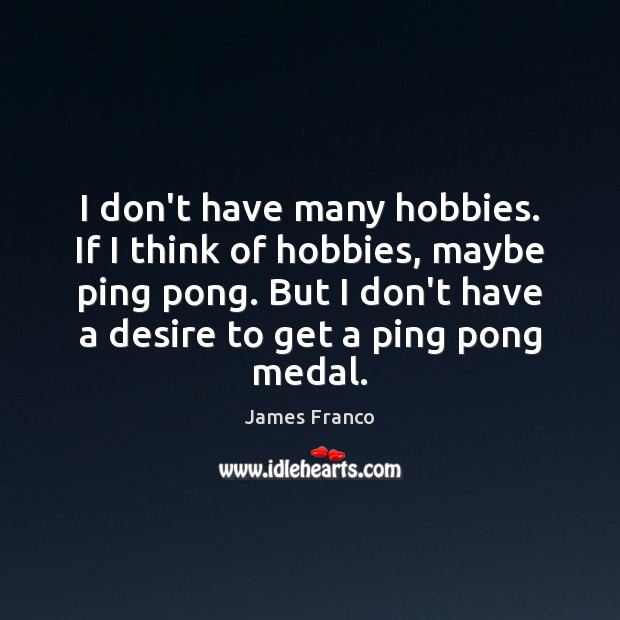I don’t have many hobbies. If I think of hobbies, maybe ping James Franco Picture Quote